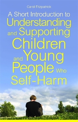 A Short Introduction to Understanding and Supporting Children and Young People Who Self-Harm - Carol Fitzpatrick