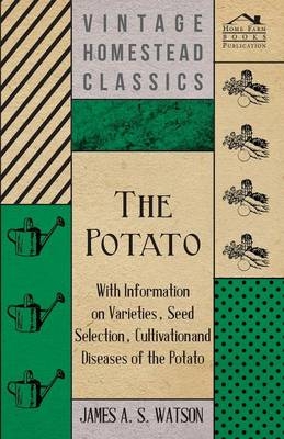 The Potato - With Information on Varieties, Seed Selection, Cultivation and Diseases of the Potato -  Various