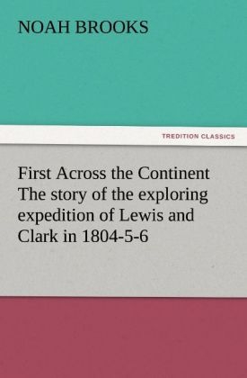 First Across the Continent The story of the exploring expedition of Lewis and Clark in 1804-5-6 - Noah Brooks