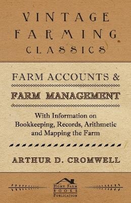 Farm Accounts and Farm Management - With Information on Bookkeeping, Records, Arithmetic and Mapping the Farm - Arthur D. Cromwell