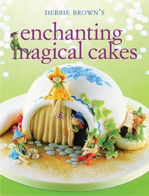 Enchanting Magical Cakes - Debbie Brown