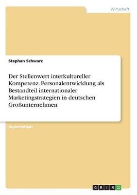 Der Stellenwert interkultureller Kompetenz : Personalentwicklung als Bestandteil internationaler Marketingstrategien in deutschen Gro&szlig;unternehmen. - Stephan Schwarz