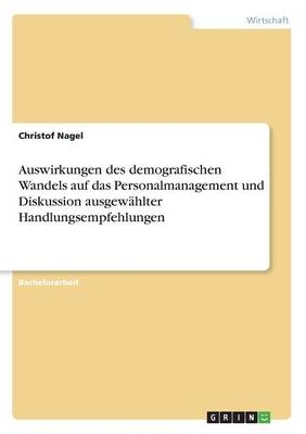 Auswirkungen des demografischen Wandels auf das Personalmanagement und Diskussion ausgew&Atilde;&curren;hlter Handlungsempfehlungen - Christof Nagel
