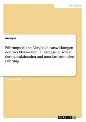 F&uuml;hrungsstile im Vergleich. Auswirkungen der drei klassischen F&uuml;hrungsstile sowie der transaktionalen und transformationalen F&uuml;hrung -  Anonymous