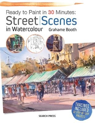 Ready to Paint in 30 Minutes: Street Scenes in Watercolour - Grahame Booth