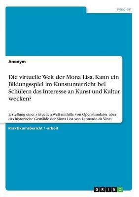 Die virtuelle Welt der Mona Lisa. Kann ein Bildungsspiel im Kunstunterricht bei SchÃ¼lern das Interesse an Kunst und Kultur wecken?