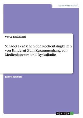 Schadet Fernsehen den RechenfÃ¤higkeiten von Kindern? Zum Zusammenhang von Medienkonsum und Dyskalkulie - Yavuz Karabacak