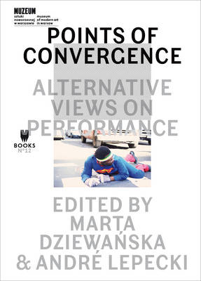 Points of Convergence &ndash; Alternative Views on Performance - Marta Dziewanska, Andr&eacute; Lepecki, Andre Lepecki