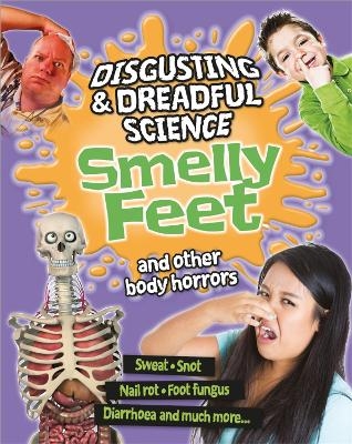 Disgusting and Dreadful Science: Smelly Feet and Other Body Horrors - Anna Claybourne