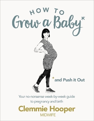 How to Grow a Baby and Push It Out - Clemmie Hooper