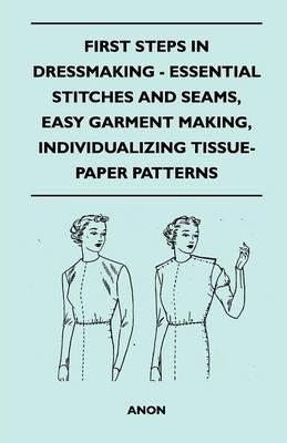 First Steps In Dressmaking - Essential Stitches And Seams, Easy Garment Making, Individualizing Tissue-Paper Patterns -  ANON
