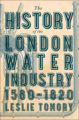 The History of the London Water Industry, 1580&ndash;1820 - Leslie Tomory