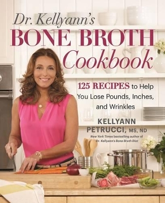Dr. Kellyann's Bone Broth Cookbook - Kellyann Petrucci
