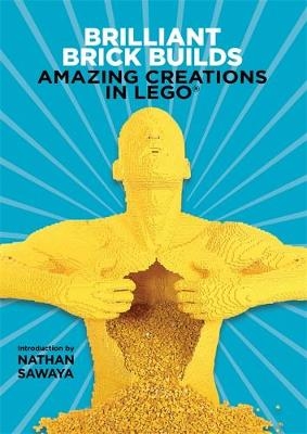 Brilliant Brick Builds: Amazing Creations in LEGO&reg; - Nathan Sawaya