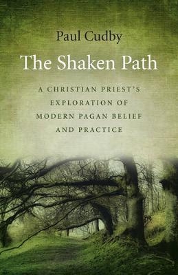 Shaken Path, The &ndash; A Christian Priest`s Exploration of Modern Pagan Belief and Practice - Paul Cudby