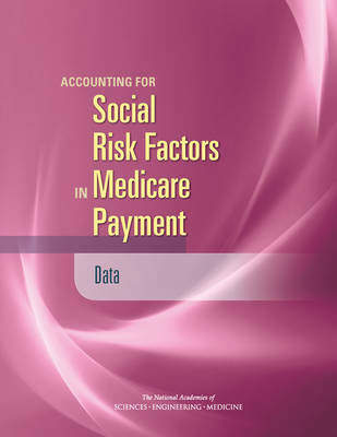 Accounting for Social Risk Factors in Medicare Payment - Engineering National Academies of Sciences  and Medicine,  Health and Medicine Division,  Board on Health Care Services,  Board on Population Health and Public Health Practice,  Committee on Accounting for Socioeconomic Status in Medicare Payment Programs