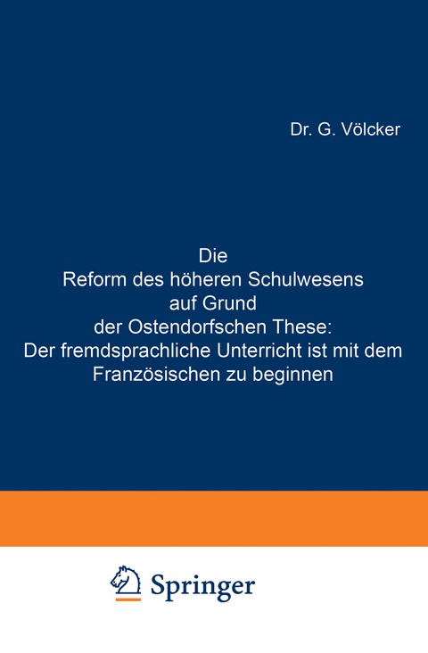 Die Reform des h&ouml;heren Schulwesens auf Grund der Ostendorfschen These: Der fremdsprachliche Unterricht ist mit dem Franz&ouml;sischen zu beginnen - G. V&ouml;lcker