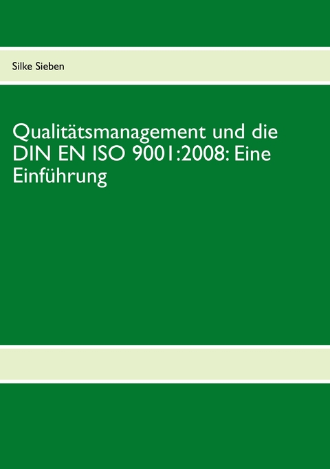 Qualit&auml;tsmanagement und die DIN EN ISO 9001:2008: Eine Einf&uuml;hrung - Silke Sieben
