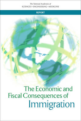 The Economic and Fiscal Consequences of Immigration - Engineering National Academies of Sciences  and Medicine,  Division of Behavioral and Social Sciences and Education,  Committee on National Statistics,  Panel on the Economic and Fiscal Consequences of Immigration