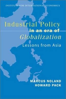 Industrial Policy in an Era of Globalization &ndash; Lessons from Asia - Marcus Noland, Howard Pack