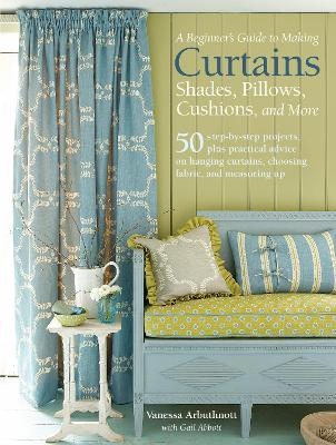 A Beginner's Guide to Making Curtains, Shades, Pillows, Cushions, and More - Vanessa Arbuthnott, Gail Abbott