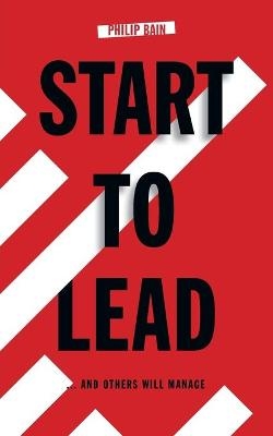 Start to Lead... and Others Will Manage - Philip A. Bain