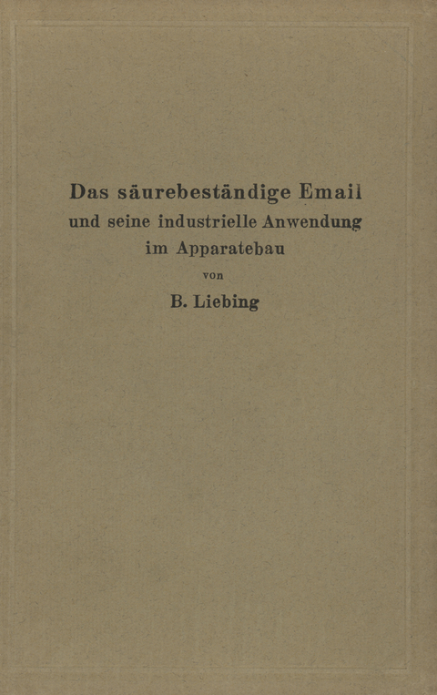 Das s&auml;urebest&auml;ndige Email und seine industrielle Anwendung im Apparatebau - B. Liebing