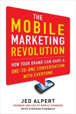 The Mobile Marketing Revolution: How Your Brand Can Have a One-to-One Conversation with Everyone - Jed Alpert