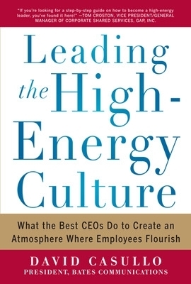 Leading the High Energy Culture: What the Best CEOs Do to Create an Atmosphere Where Employees Flourish - David Casullo