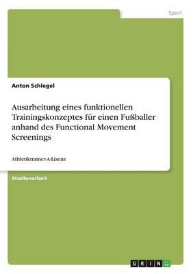 Ausarbeitung eines funktionellen Trainingskonzeptes f&uuml;r einen Fu&szlig;baller anhand des Functional Movement Screenings - Anton Schlegel