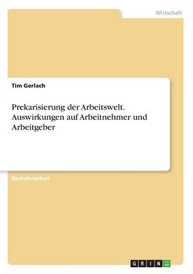Prekarisierung der Arbeitswelt. Auswirkungen auf Arbeitnehmer und Arbeitgeber - Tim Gerlach