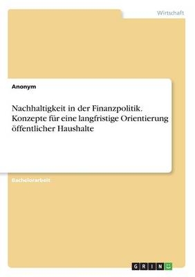 Nachhaltigkeit in der Finanzpolitik. Konzepte fÃ¼r eine langfristige Orientierung Ã¶ffentlicher Haushalte