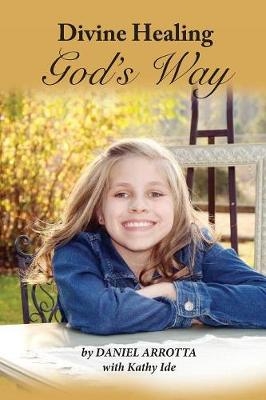 Divine Healing, God's Way (Paper) - Daniel Arrotta, Kathy Ide