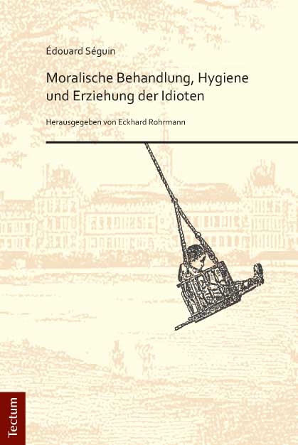 &Eacute;douard S&eacute;guin. "Moralische Behandlung, Hygiene und Erziehung der Idioten" - Eckhard Rohrmann