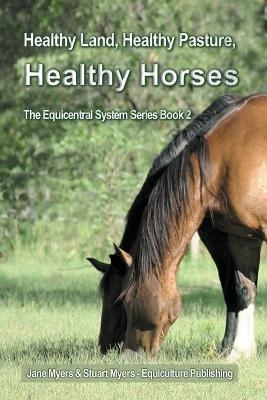 Healthy Land, Healthy Pasture, Healthy Horses - Jane Myers, Stuart Myers