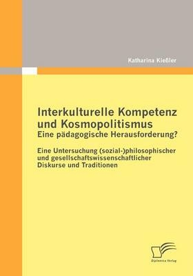 Interkulturelle Kompetenz und Kosmopolitismus - eine pädagogische Herausforderung? Eine Untersuchung (sozial-)philosophischer und gesellschaftswissenschaftlicher Diskurse und Traditionen