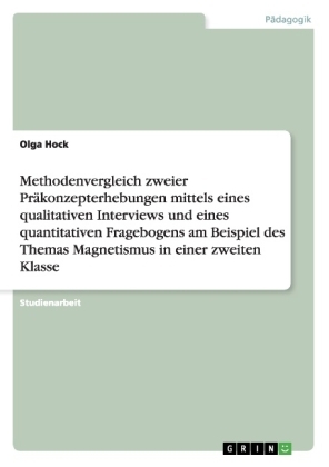 Methodenvergleich zweier Pr&Atilde;&curren;konzepterhebungen mittels eines qualitativen Interviews und eines quantitativen Fragebogens am Beispiel des Themas Magnetismus in einer zweiten Klasse - Olga Hock