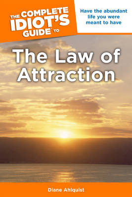 Complete Idiot's Guide to the Law of Attraction - Diane Ahlquist