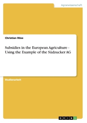 Subsidies in the European Agriculture - Using the Example of the S&Atilde;&frac14;dzucker AG - Christian R&Atilde;&para;se