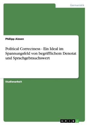 Political Correctness - Ein Ideal im Spannungsfeld von begrifflichem Denotat und Sprachgebrauchswert - Philipp Aissen