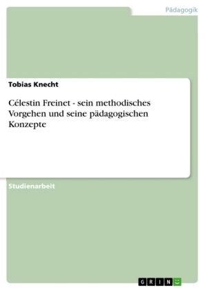 C&Atilde;&copy;lestin Freinet - sein methodisches Vorgehen und seine p&Atilde;&curren;dagogischen Konzepte - Tobias Knecht