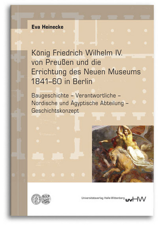 König Friedrich Wilhelm IV. von Preußen und die Errichtung des Neuen Museums 1841–60 in Berlin