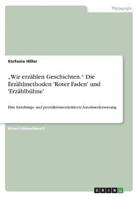 "Wir erz&Atilde;&curren;hlen Geschichten." Die Erz&Atilde;&curren;hlmethoden 'Roter Faden' und 'Erz&Atilde;&curren;hlb&Atilde;&frac14;hne' - Stefanie Hiller