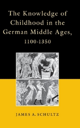 The Knowledge of Childhood in the German Middle Ages, 1100-1350 - James A. Schultz Jr.