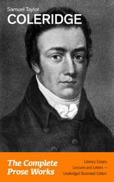 The Complete Prose Works: Literary Essays, Lectures and Letters (Unabridged Illustrated Edition) - Samuel Taylor Coleridge