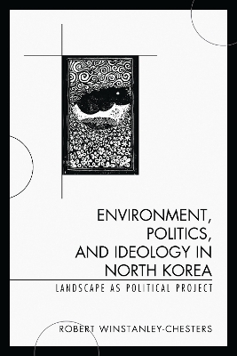 Environment, Politics, and Ideology in North Korea - Robert Winstanley-Chesters