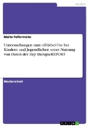 Untersuchungen zum off-label-Use bei Kindern und Jugendlichen unter Nutzung von Daten des ifap therapieREPORT - Malte Fellermeier