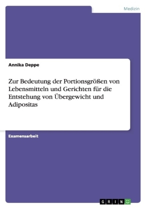 Zur Bedeutung der Portionsgr&Atilde;&para;&Atilde;en von Lebensmitteln und Gerichten f&Atilde;&frac14;r die Entstehung von &Atilde;bergewicht und Adipositas - Annika Deppe
