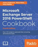 Microsoft Exchange Server 2016 PowerShell Cookbook - Fourth Edition -  Andersson Jonas Andersson,  Pfeiffer Mike Pfeiffer,  Mota Nuno Mota
