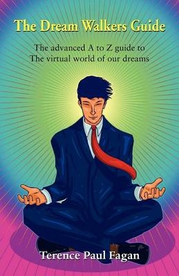 The Dream Walkers Guide - The Advanced A-Z Guide to The Virtual World of Our Dreams - Terence Paul Fagan